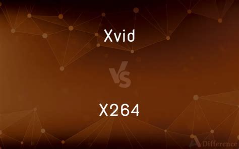 Difference Between Xvid and X264 .